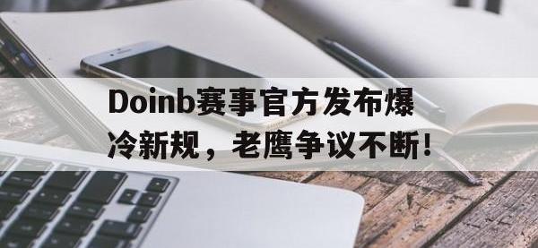 Doinb赛事官方发布爆冷新规，老鹰争议不断！的简单介绍