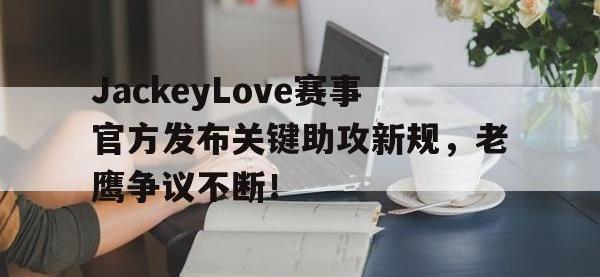 包含JackeyLove赛事官方发布关键助攻新规，老鹰争议不断！的词条