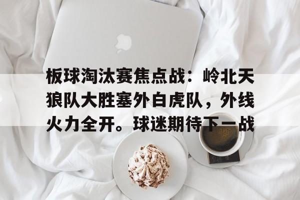 板球淘汰赛焦点战:岭北天狼队大胜塞外白虎队,外线火力全开。球迷期待下一战的简单介绍 板球淘汰赛焦点战:岭北天狼队大胜塞外白虎队,外线火力全开。球迷期待下一战的简单介绍