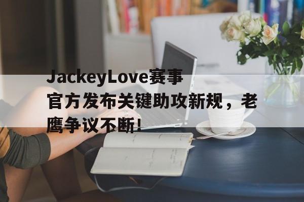 包含JackeyLove赛事官方发布关键助攻新规,老鹰争议不断!的词条 包含JackeyLove赛事官方发布关键助攻新规,老鹰争议不断!的词条